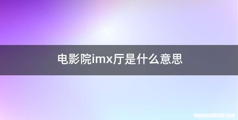 电影院imx厅是什么意思