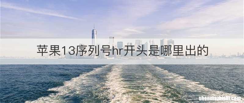 苹果13序列号hr开头是哪里出的