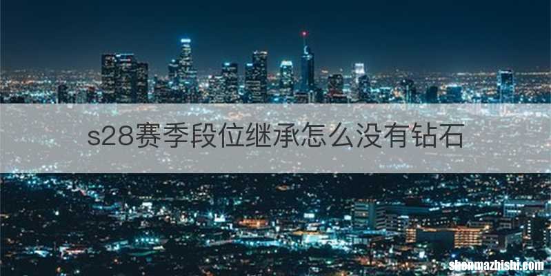 s28赛季段位继承怎么没有钻石