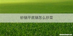砂锅平底锅怎么炒菜