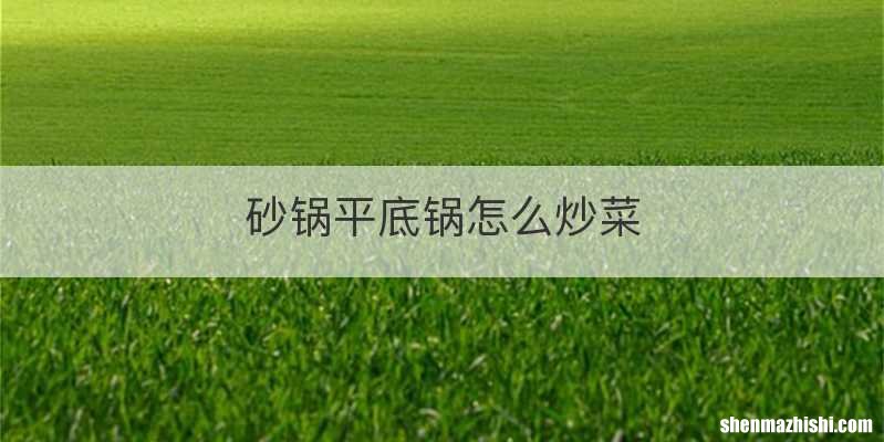 砂锅平底锅怎么炒菜