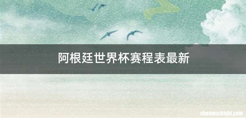 阿根廷世界杯赛程表最新