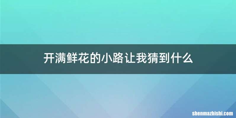 开满鲜花的小路让我猜到什么