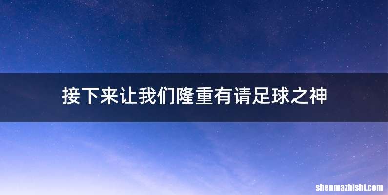 接下来让我们隆重有请足球之神