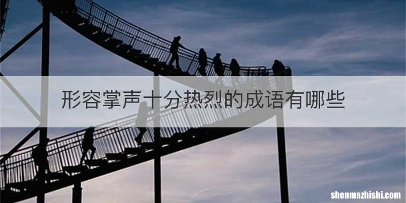 形容掌声十分热烈的成语有哪些