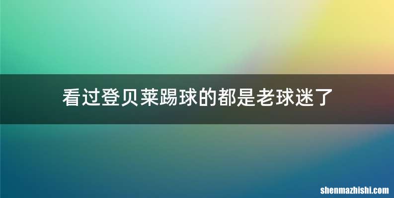 看过登贝莱踢球的都是老球迷了