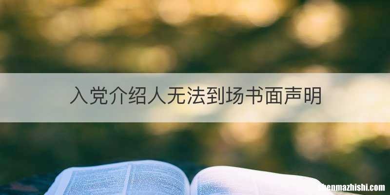 入党介绍人无法到场书面声明