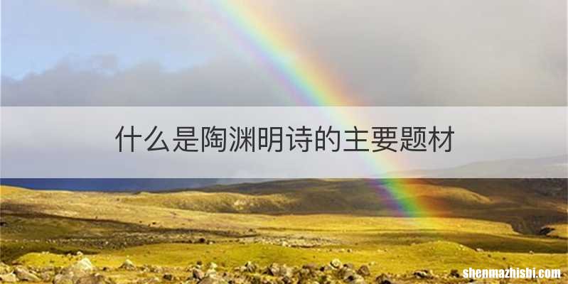 什么是陶渊明诗的主要题材