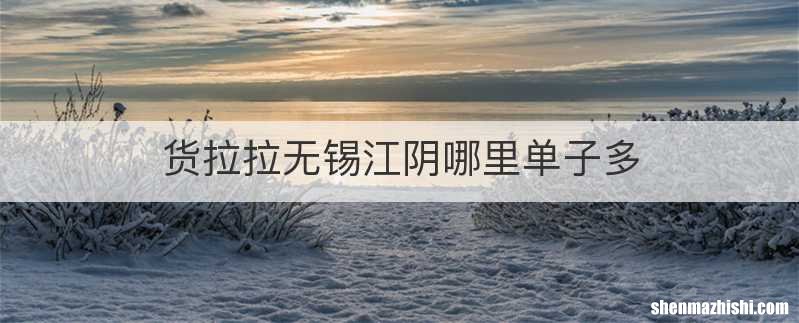 货拉拉无锡江阴哪里单子多