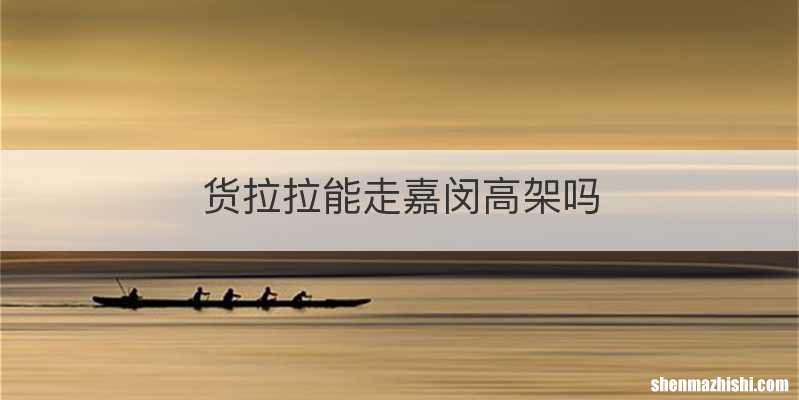 货拉拉能走嘉闵高架吗