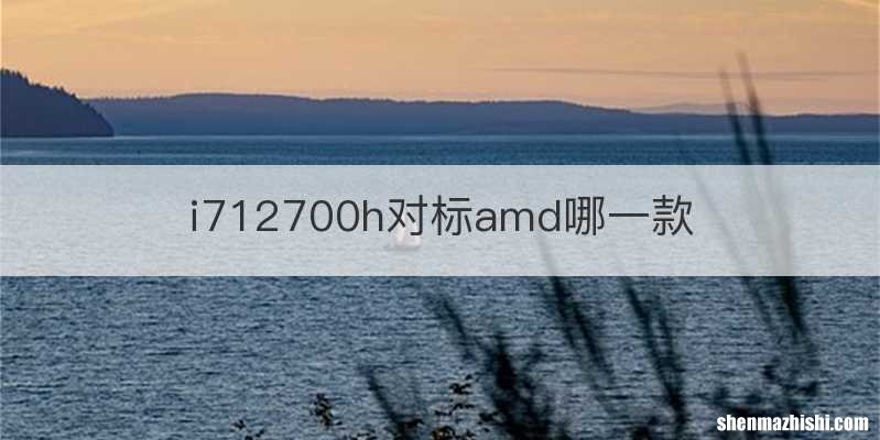 i712700h对标amd哪一款