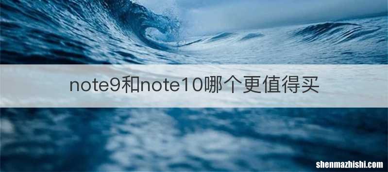 note9和note10哪个更值得买