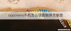 opporeno手机怎么设置触屏灵敏度