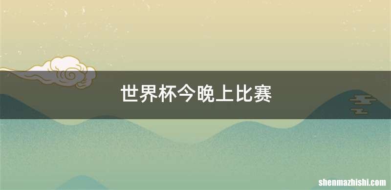 世界杯今晚上比赛
