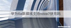 华为6a数据线支持nova7快充吗