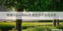 荣耀30pro用6a数据线会不会伤手机