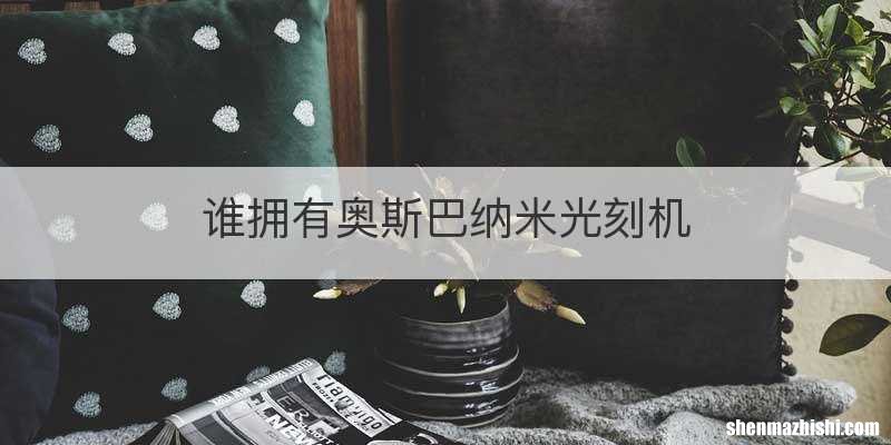 谁拥有奥斯巴纳米光刻机