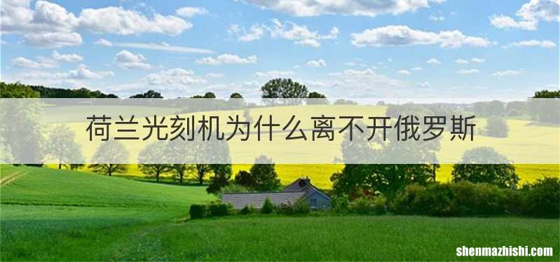 荷兰光刻机为什么离不开俄罗斯