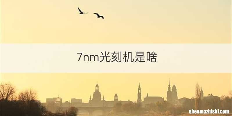7nm光刻机是啥
