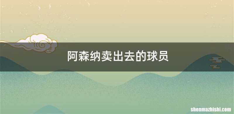 阿森纳卖出去的球员