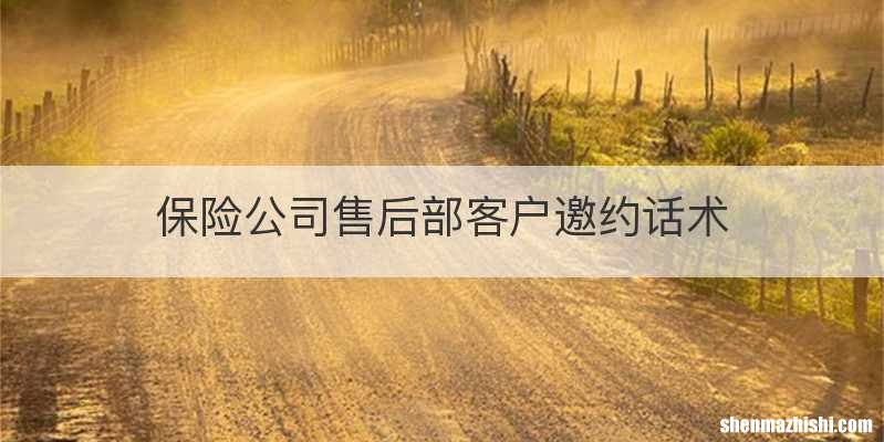 保险公司售后部客户邀约话术