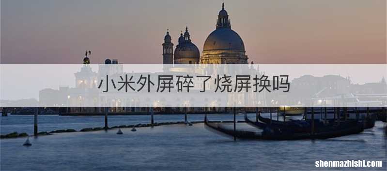 小米外屏碎了烧屏换吗