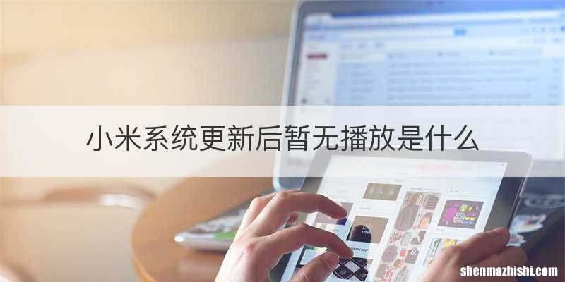 小米系统更新后暂无播放是什么