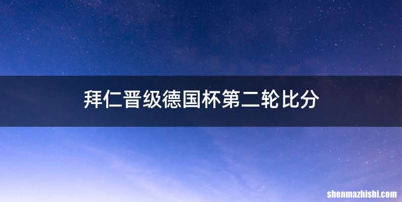 拜仁晋级德国杯第二轮比分