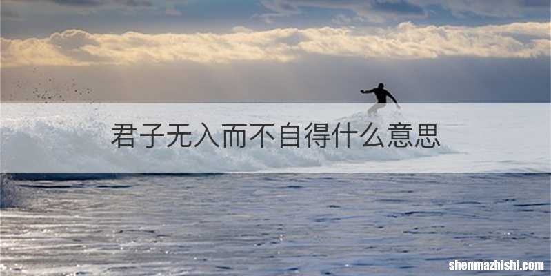 君子无入而不自得什么意思
