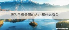 华为手机录屏的大小和什么有关