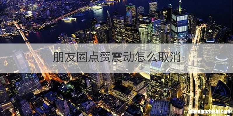 朋友圈点赞震动怎么取消