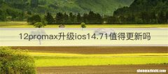 12promax升级ios14.71值得更新吗