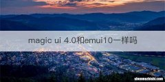 magic ui 4.0和emui10一样吗
