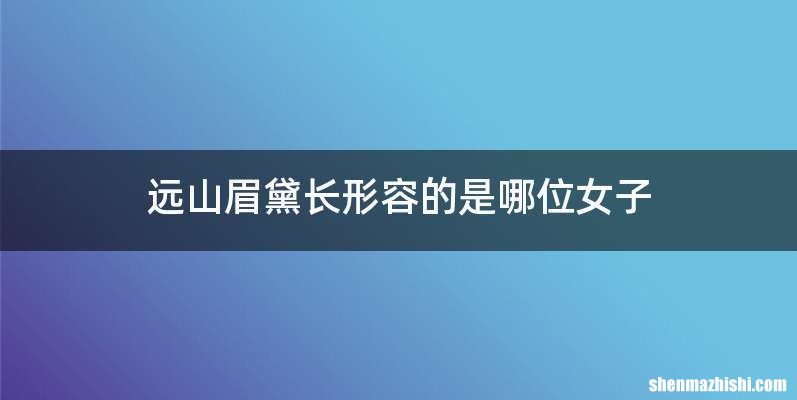 远山眉黛长形容的是哪位女子