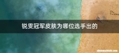 锐雯冠军皮肤为哪位选手出的
