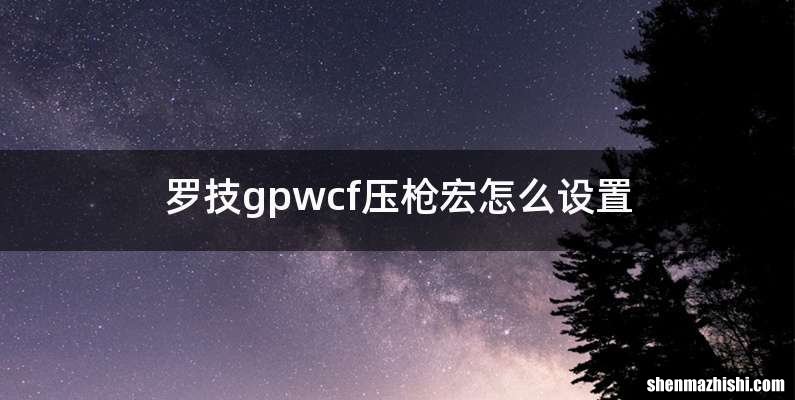 罗技gpwcf压枪宏怎么设置