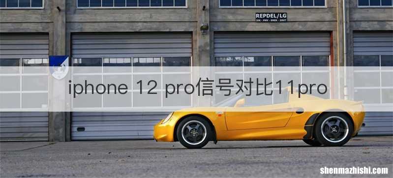 iphone 12 pro信号对比11pro
