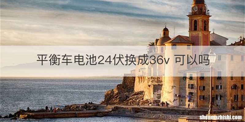 平衡车电池24伏换成36v 可以吗