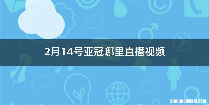 2月14号亚冠哪里直播视频