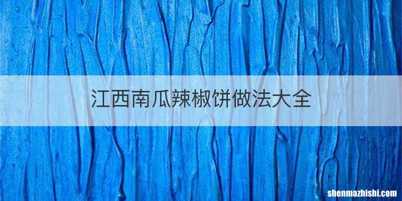 江西南瓜辣椒饼做法大全