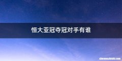恒大亚冠夺冠对手有谁