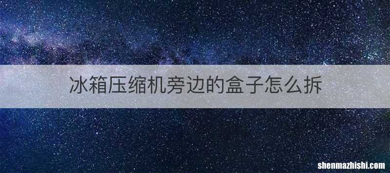 冰箱压缩机旁边的盒子怎么拆