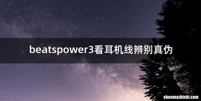 beatspower3看耳机线辨别真伪