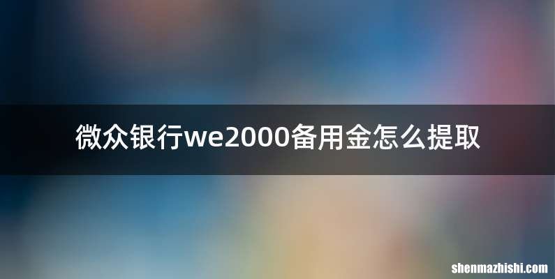 微众银行we2000备用金怎么提取