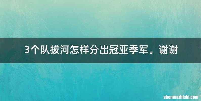 3个队拔河怎样分出冠亚季军。谢谢