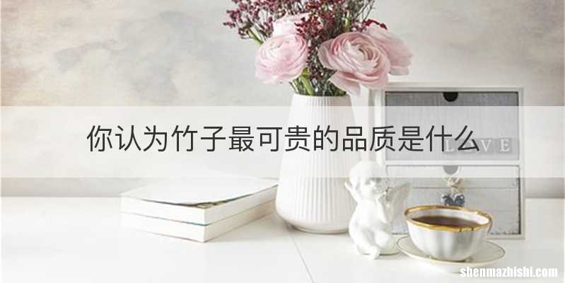 你认为竹子最可贵的品质是什么