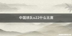 中国球队u22什么比赛