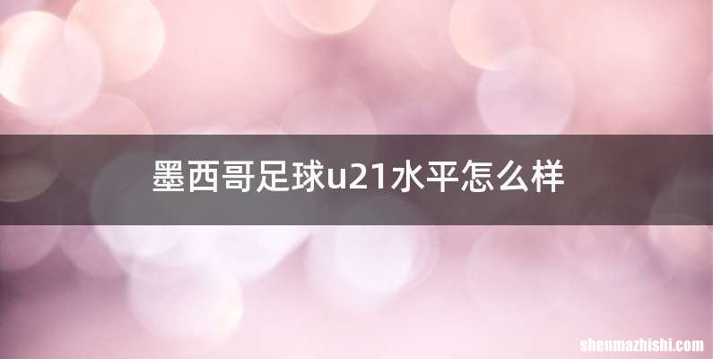 墨西哥足球u21水平怎么样
