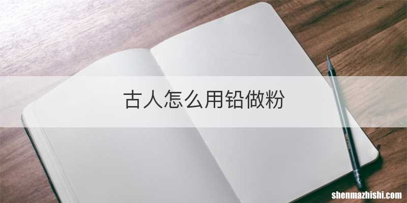 古人怎么用铅做粉