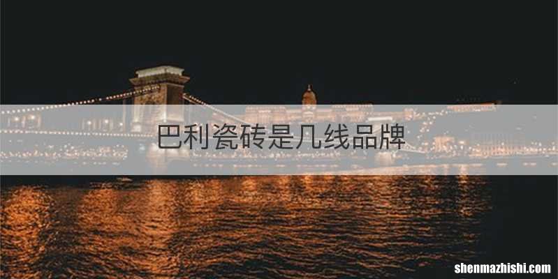 巴利瓷砖是几线品牌